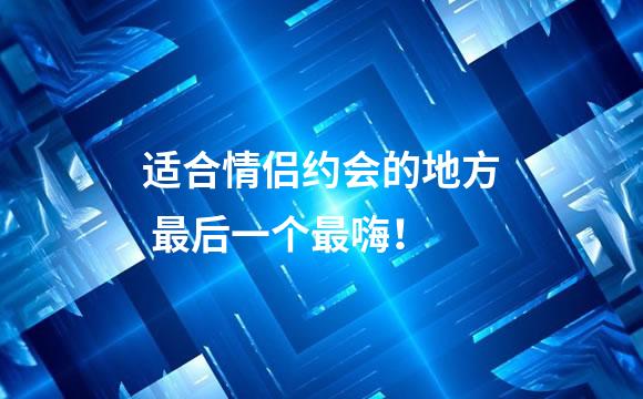 适合情侣约会的地方 最后一个最嗨！